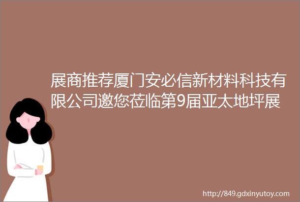 展商推荐厦门安必信新材料科技有限公司邀您莅临第9届亚太地坪展展位号101F06a