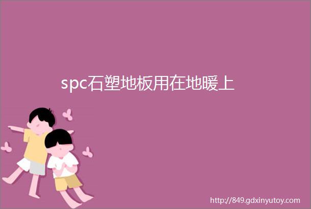 spc石塑地板用在地暖上