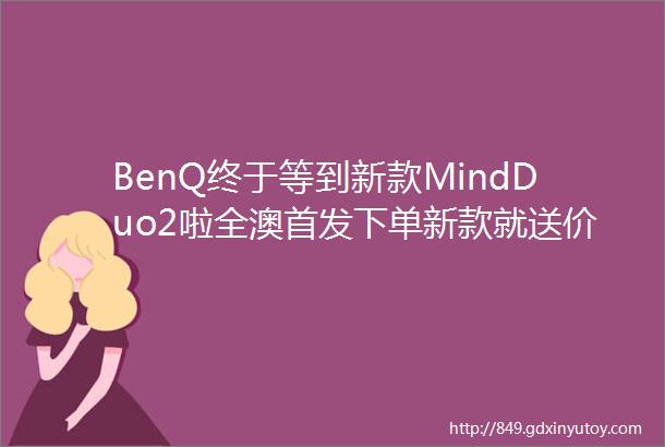 BenQ终于等到新款MindDuo2啦全澳首发下单新款就送价值68的赠品