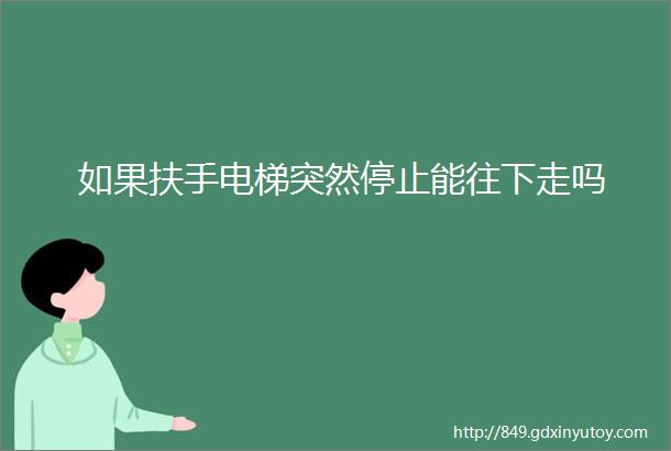 如果扶手电梯突然停止能往下走吗