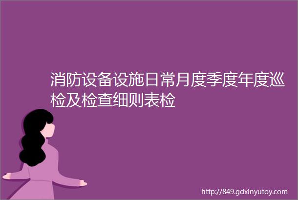 消防设备设施日常月度季度年度巡检及检查细则表检