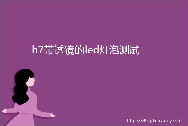 h7带透镜的led灯泡测试