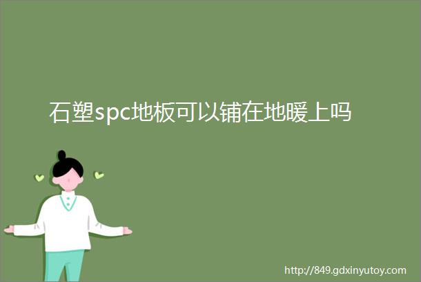 石塑spc地板可以铺在地暖上吗