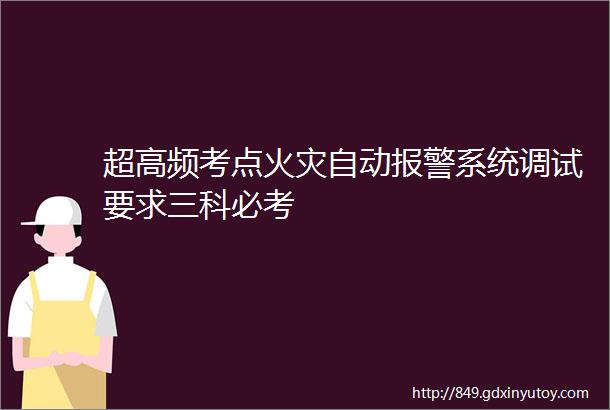 超高频考点火灾自动报警系统调试要求三科必考