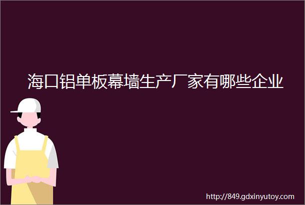 海口铝单板幕墙生产厂家有哪些企业