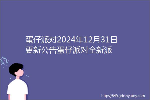 蛋仔派对2024年12月31日更新公告蛋仔派对全新派