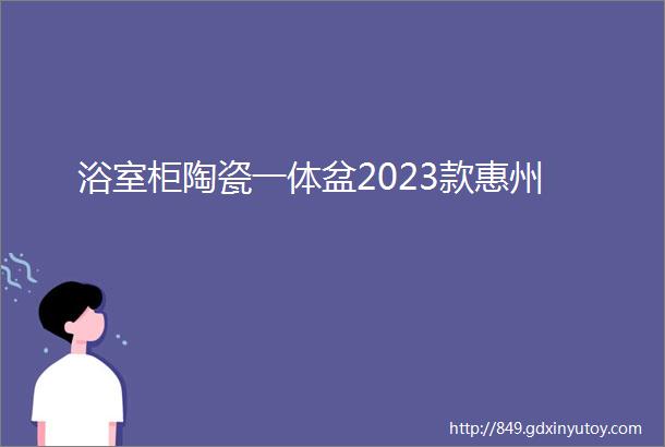 浴室柜陶瓷一体盆2023款惠州