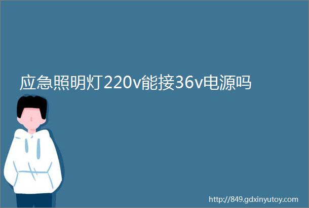 应急照明灯220v能接36v电源吗